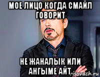 мое лицо когда смайл говорит не жаналык или ангыме айт