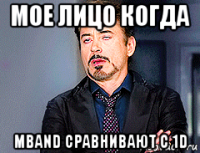 мое лицо когда mband сравнивают c 1d
