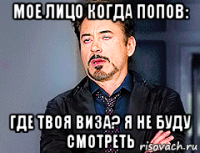 мое лицо когда попов: где твоя виза? я не буду смотреть