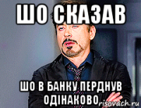 шо сказав шо в банку перднув одінаково
