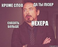 Кроме слов Да ты лузер Сказать больше   НЕХЕРА    