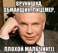 врунишка, обманщик, лицемер, плохой мальчик!))