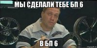 мы сделали тебе бп 6 в бп 6