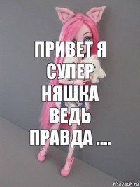 привет я супер няшка ведь правда ....