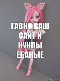 ГАВно ваш сайт и куклы ебаные