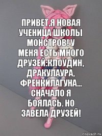 Привет,я новая ученица школы монстров! У меня есть много друзей:Клоудин, Дракулаура, ФренкиЛагуна... Сначало я боялась. Но завела друзей!