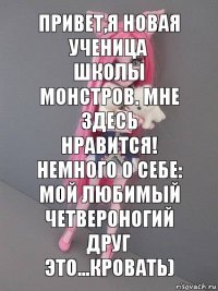 Привет,я новая ученица школы монстров. Мне здесь нравится! Немного о себе: мой любимый четвероногий друг это...кровать)