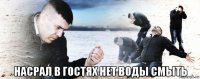  насрал в гостях нет воды смыть