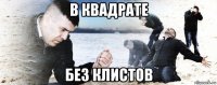 в квадрате без клистов