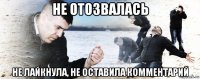 не отозвалась не лайкнула, не оставила комментарий