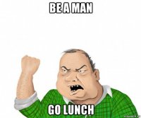 be a man go lunch