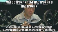 мы встроили тебе настройки в настройки чтобы ты настраивал настройки, когда настраиваешь работоспособность настроек