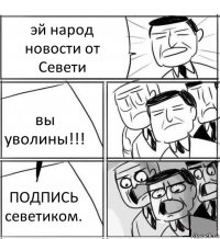 эй народ новости от Севети вы уволины!!! ПОДПИСЬ севетиком.