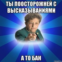 ты поосторожней с высказываниями а то бан