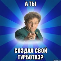 а ты создал свой турботаз?