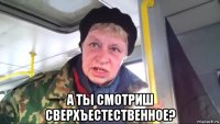  а ты смотриш сверхъестественное?