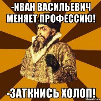 -иван васильевич меняет профессию! -заткнись холоп!