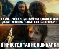 Я думал, что мы сделаем все документы по давальческому сырью и от нас отстанут Я никогда так не ошибался