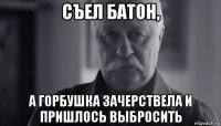 съел батон, а горбушка зачерствела и пришлось выбросить