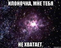 илоночка, мне тебя не хватает.