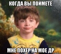 когда вы поймете мне похер на мое др