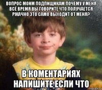 вопрос моим подпищикам почему у меня всё время вы говорите что получается ржачно это само выходит от меня? в коментариях напишите если что