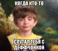 когда кто-то спутал тебя с деффчонкой