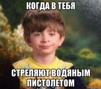 когда в тебя стреляют водяным пистолетом