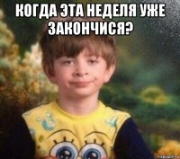 когда эта неделя уже закончися? 