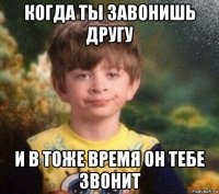 когда ты завонишь другу и в тоже время он тебе звонит