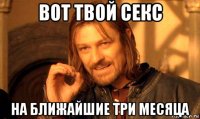 вот твой секс на ближайшие три месяца