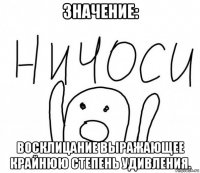 значение: восклицание выражающее крайнюю степень удивления.