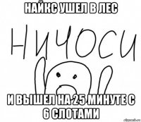 найкс ушел в лес и вышел на 25 минуте с 6 слотами