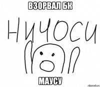 взорвал бк маусу