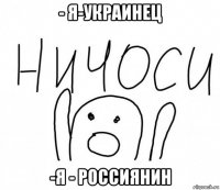 - я-украинец -я - россиянин