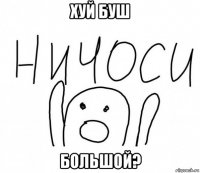 хуй буш большой?