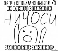 криштианузабил 5 мячей ни одного с пенальти это вообще законно?