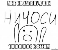 мне на халяву дали 10000000$ в steam