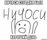 ничоси сегодня был хороший день