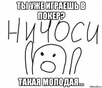 ты уже играешь в покер? такая молодая...