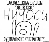 все саши едят и не толстеют одна я это заметила?