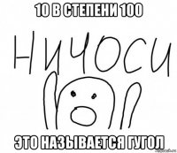 10 в степени 100 это называется гугол