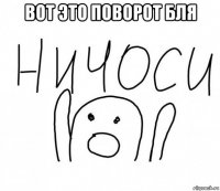 вот это поворот бля 