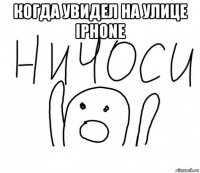 когда увидел на улице iphone 