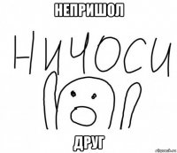 непришол друг