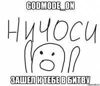 godmode_on зашел к тебе в битву