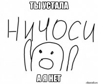 ты устала а я нет