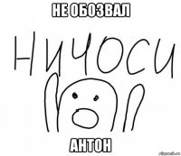 не обозвал антон