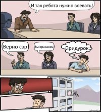 И так ребята нужно воевать! Верно сэр! Вы красавец! Придурок