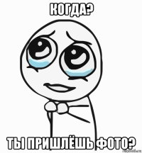 когда? ты пришлёшь фото?